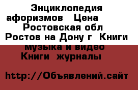 Энциклопедия афоризмов › Цена ­ 500 - Ростовская обл., Ростов-на-Дону г. Книги, музыка и видео » Книги, журналы   